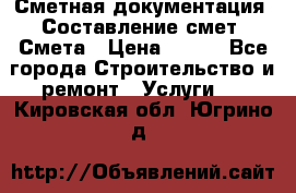 Сметная документация. Составление смет. Смета › Цена ­ 500 - Все города Строительство и ремонт » Услуги   . Кировская обл.,Югрино д.